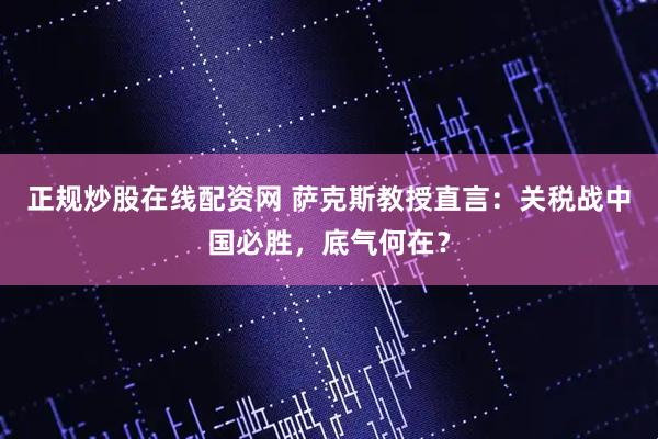 正規炒股在線配資網 薩克斯教授直言：關稅戰中國必勝，底氣何在？